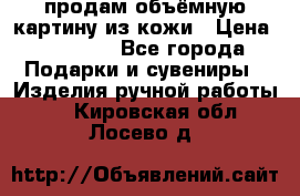 продам объёмную картину из кожи › Цена ­ 10 000 - Все города Подарки и сувениры » Изделия ручной работы   . Кировская обл.,Лосево д.